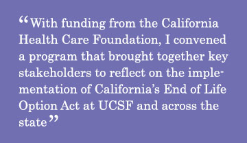 With funding from the California Health Care Foundation, I convened a program that brought together key stakeholders to reflect on the implementation of California’s End of Life Option Act at UCSF and across the state