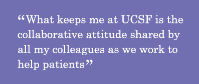 Quote - What keeps me at UCSF is the collaborative attitude shared by all my colleagues as we work to help patients